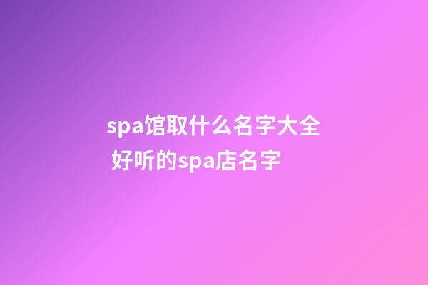 spa馆取什么名字大全 好听的spa店名字-第1张-店铺起名-玄机派